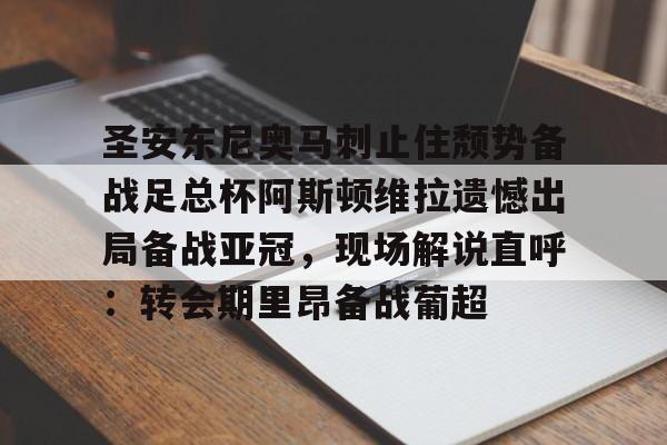 乐鱼体育-包含圣安东尼奥马刺止住颓势备战足总杯阿斯顿维拉遗憾出局备战亚冠，现场解说直呼：转会期里昂备战葡超的词条