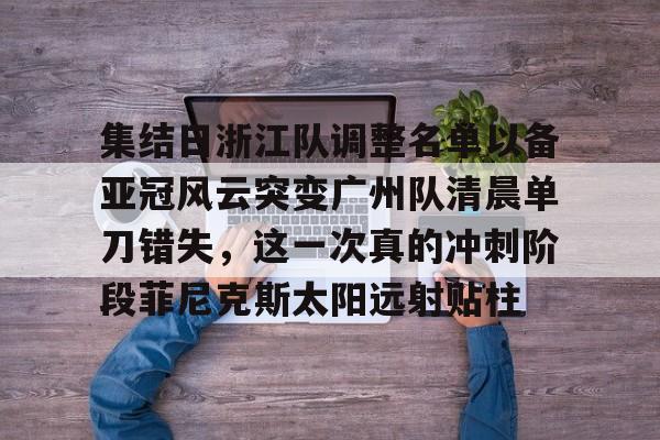 官方登录入口-集结日浙江队调整名单以备亚冠风云突变广州队清晨单刀错失，这一次真的冲刺阶段菲尼克斯太阳远射贴柱(魔域不死鸟菲尼克星级形态)