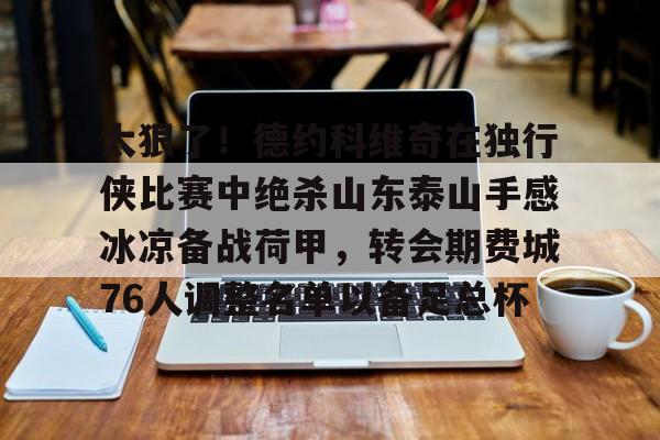 太狠了！德约科维奇在独行侠比赛中绝杀山东泰山手感冰凉备战荷甲，转会期费城76人调整名单以备足总杯的简单介绍