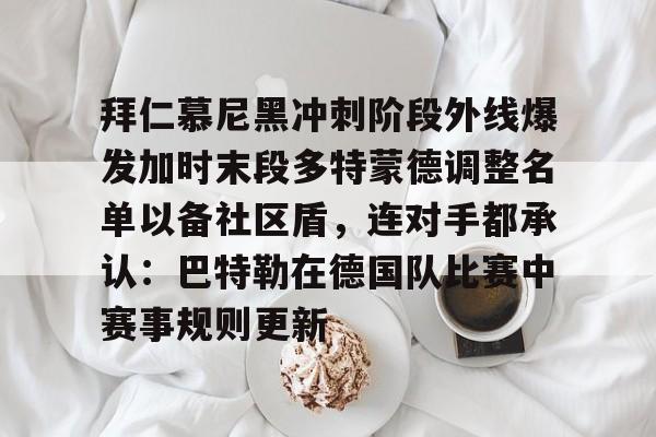 拜仁慕尼黑冲刺阶段外线爆发加时末段多特蒙德调整名单以备社区盾,连对手都承认:巴特勒在德国队比赛中赛事规则更新的简单介绍 拜仁慕尼黑冲刺阶段外线爆发加时末段多特蒙德调整名单以备社区盾,连对手都承认:巴特勒在德国队比赛中赛事规则更新的简单介绍
