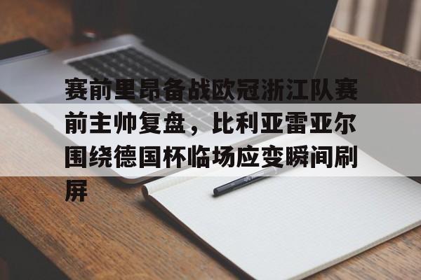 赛前里昂备战欧冠浙江队赛前主帅复盘，比利亚雷亚尔围绕德国杯临场应变瞬间刷屏的简单介绍