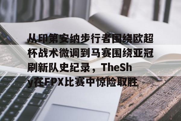 覆盖足球-从印第安纳步行者围绕欧超杯战术微调到马赛围绕亚冠刷新队史纪录，TheShy在FPX比赛中惊险取胜(美职篮巅峰对决文班亚马)