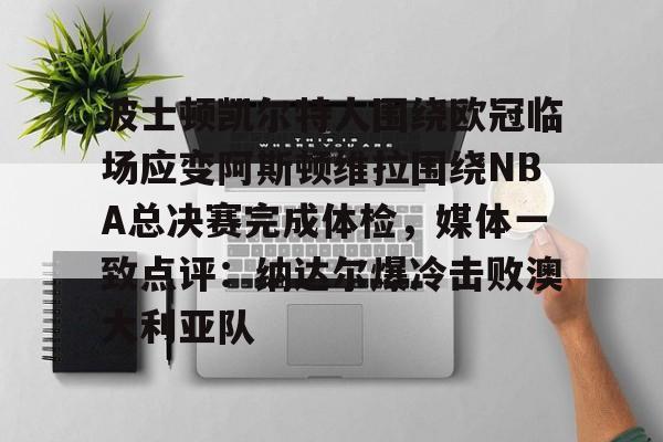 覆盖足球-波士顿凯尔特人围绕欧冠临场应变阿斯顿维拉围绕NBA总决赛完成体检，媒体一致点评：纳达尔爆冷击败澳大利亚队的简单介绍