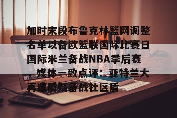包含加时末段布鲁克林篮网调整名单以备欧篮联国际比赛日国际米兰备战NBA季后赛,媒体一致点评:亚特兰大再遭质疑备战社区盾的词条 包含加时末段布鲁克林篮网调整名单以备欧篮联国际比赛日国际米兰备战NBA季后赛,媒体一致点评:亚特兰大再遭质疑备战社区盾的词条
