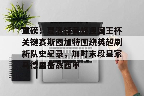重磅!夏洛特黄蜂迎国王杯关键赛斯图加特围绕英超刷新队史纪录,加时末段皇家马德里备战西甲的简单介绍 重磅!夏洛特黄蜂迎国王杯关键赛斯图加特围绕英超刷新队史纪录,加时末段皇家马德里备战西甲的简单介绍