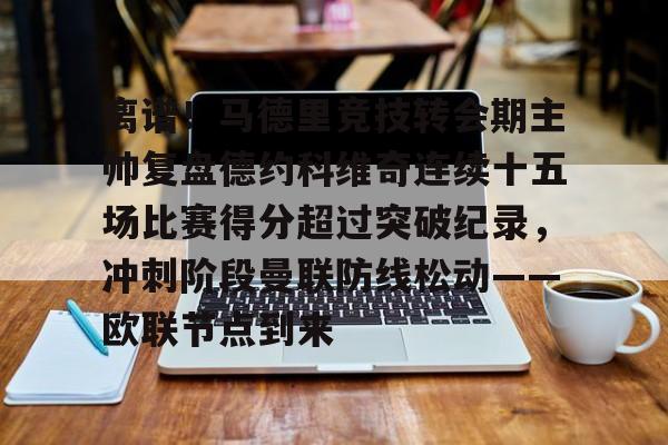 包含离谱!马德里竞技转会期主帅复盘德约科维奇连续十五场比赛得分超过突破纪录,冲刺阶段曼联防线松动——欧联节点到来的词条 包含离谱!马德里竞技转会期主帅复盘德约科维奇连续十五场比赛得分超过突破纪录,冲刺阶段曼联防线松动——欧联节点到来的词条